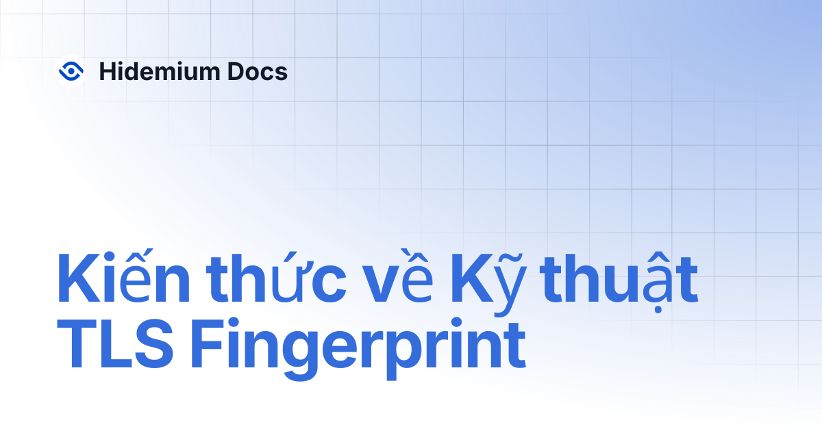 Kiến thức về Kỹ thuật TLS Fingerprint | Hidemium Docs